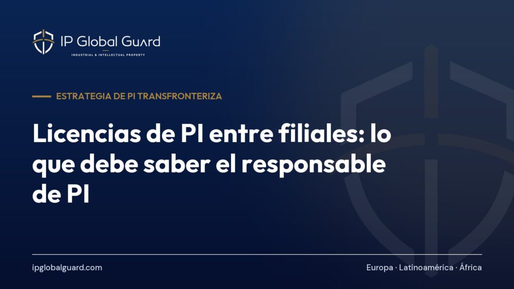 Licencias de PI entre filiales: lo que debe saber el responsable de PI