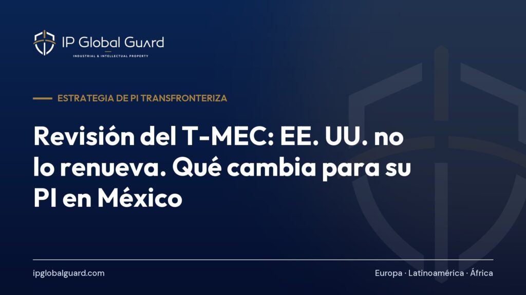 Revisión del T-MEC: EE. UU. no lo renueva. Qué cambia para su PI en México