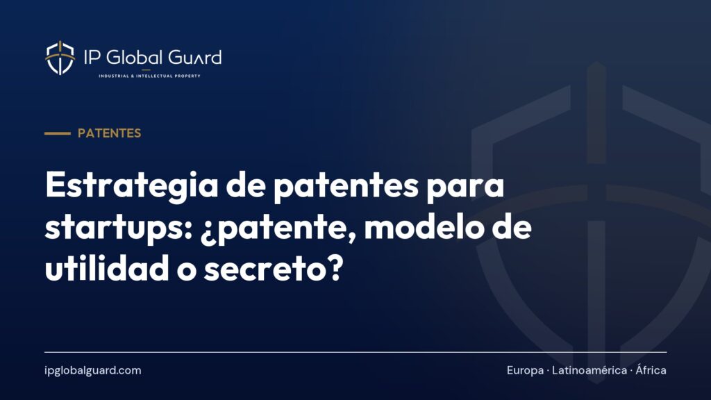 Estrategia de patentes para startups: ¿patente, modelo de utilidad o secreto?