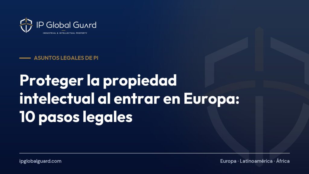 Proteger la propiedad intelectual al entrar en Europa: 10 pasos legales